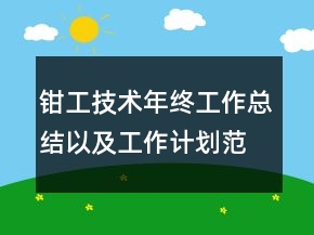 鉗工技術(shù)年終工作總結(jié)以及工作計(jì)劃范文