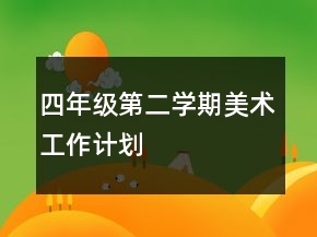 四年級(jí)第二學(xué)期美術(shù)工作計(jì)劃