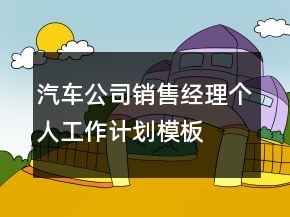 汽車公司銷售經(jīng)理個(gè)人工作計(jì)劃模板