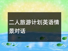 二人旅游計(jì)劃英語情景對(duì)話