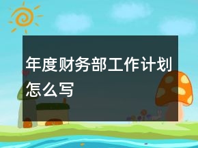 年度財(cái)務(wù)部工作計(jì)劃怎么寫