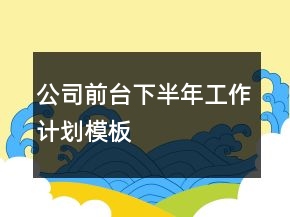 公司前臺下半年工作計劃模板