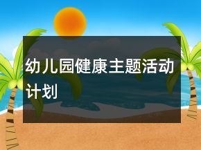 幼兒園健康主題活動(dòng)計(jì)劃