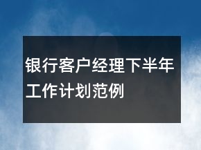 銀行客戶經(jīng)理下半年工作計劃范例
