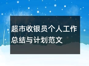 超市收銀員個(gè)人工作總結(jié)與計(jì)劃范文