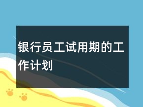銀行員工試用期的工作計劃
