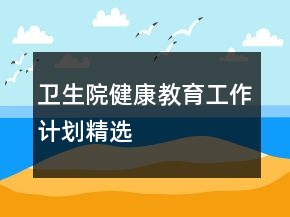 衛(wèi)生院健康教育工作計(jì)劃精選