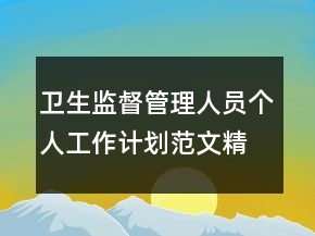 衛(wèi)生監(jiān)督管理人員個(gè)人工作計(jì)劃范文精選