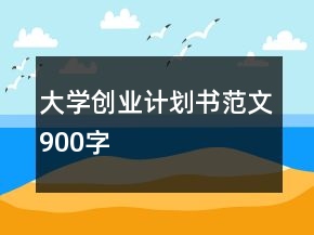 大學(xué)創(chuàng)業(yè)計劃書范文900字