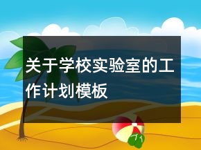 關(guān)于學(xué)校實(shí)驗(yàn)室的工作計(jì)劃模板