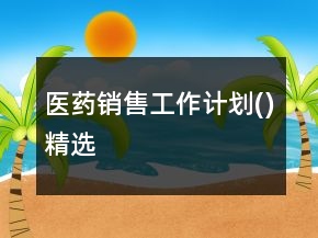 醫(yī)藥銷售工作計(jì)劃()精選
