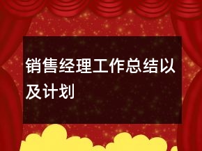 銷(xiāo)售經(jīng)理工作總結(jié)以及計(jì)劃
