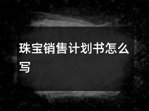 珠寶銷售計劃書怎么寫