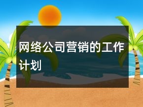 網(wǎng)絡(luò)公司營(yíng)銷的工作計(jì)劃
