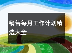 銷售每月工作計(jì)劃精選大全
