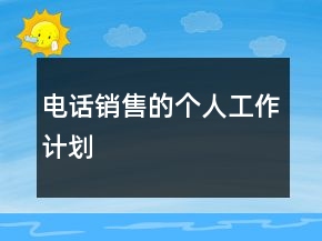電話銷售的個(gè)人工作計(jì)劃