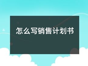 怎么寫(xiě)銷售計(jì)劃書(shū)