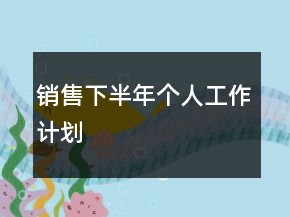 銷售下半年個人工作計劃