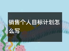 銷售個人目標(biāo)計(jì)劃怎么寫