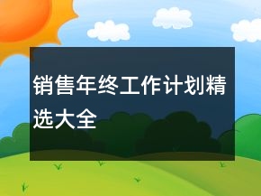 銷(xiāo)售年終工作計(jì)劃精選大全