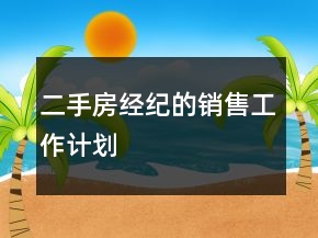 二手房經(jīng)紀(jì)的銷售工作計(jì)劃