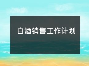 白酒銷售工作計(jì)劃
