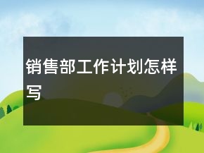 銷售部工作計劃怎樣寫