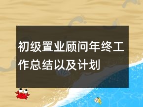 初級(jí)置業(yè)顧問(wèn)年終工作總結(jié)以及計(jì)劃