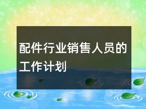 配件行業(yè)銷(xiāo)售人員的工作計(jì)劃