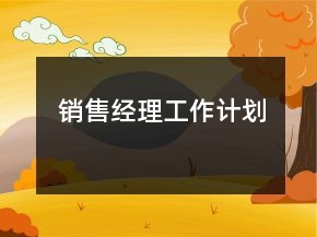 銷售經(jīng)理工作計(jì)劃
