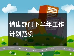 銷售部門下半年工作計劃范例