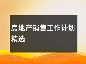 房地產(chǎn)銷售工作計(jì)劃精選