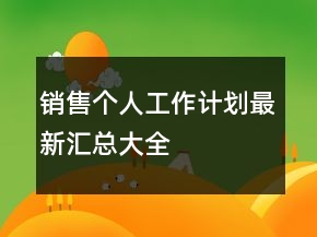 銷(xiāo)售個(gè)人工作計(jì)劃最新匯總大全