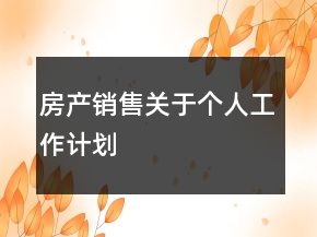 房產(chǎn)銷售關(guān)于個人工作計劃