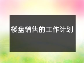 樓盤(pán)銷售的工作計(jì)劃