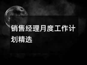 銷售經(jīng)理月度工作計(jì)劃精選