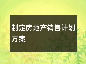 制定房地產(chǎn)銷售計(jì)劃方案