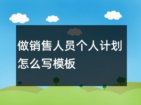 做銷售人員個(gè)人計(jì)劃怎么寫模板