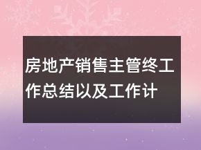 房地產(chǎn)銷售主管終工作總結(jié)以及工作計(jì)劃范文