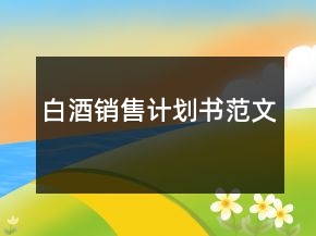 白酒銷售計(jì)劃書(shū)范文