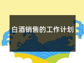 白酒銷(xiāo)售的工作計(jì)劃