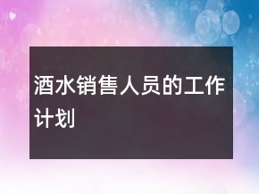 酒水銷售人員的工作計(jì)劃
