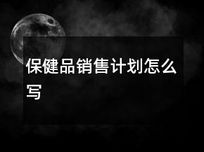 保健品銷售計劃怎么寫