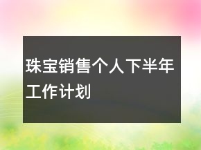 珠寶銷售個(gè)人下半年工作計(jì)劃