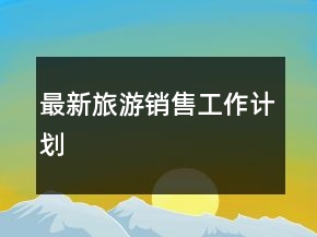最新旅游銷售工作計(jì)劃