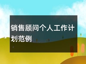 銷售顧問(wèn)個(gè)人工作計(jì)劃范例