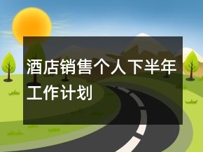 酒店銷售個人下半年工作計(jì)劃