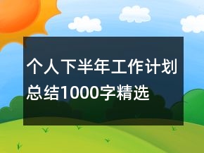 個人下半年工作計劃總結(jié)1000字精選