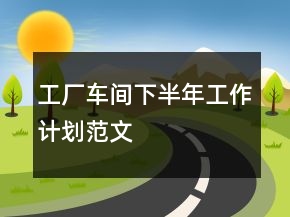 工廠車間下半年工作計(jì)劃范文
