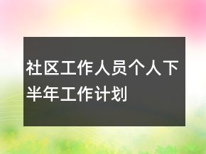 社區(qū)工作人員個(gè)人下半年工作計(jì)劃